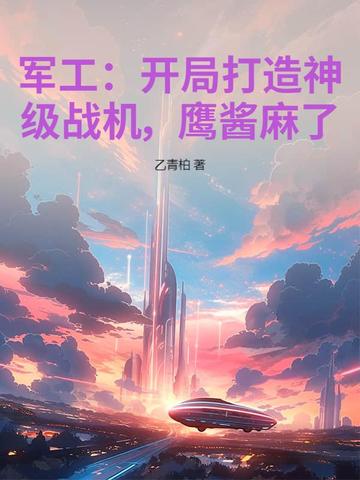 军工：开局打造神级战机，鹰酱麻了！军工：开局打造神级战机，鹰酱麻了！