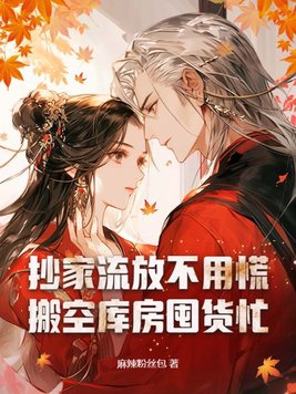 抄家流放不用慌，搬空库房囤货忙抄家流放不用慌，搬空库房囤货忙